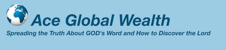 Ace Global Wealth - Spreading the Truth About GOD and how to Discover the Lord!